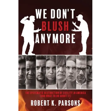 We Don't Blush Anymore: The Systematic Destruction of Civility in America (and What to Do about It)
