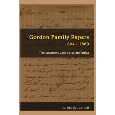 Gordon Family Papers 1804 - 1860: Transcriptions with Notes and Index