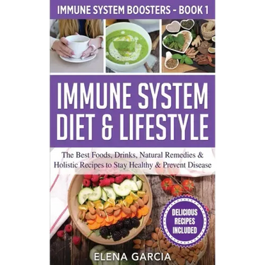 Immune System Diet & Lifestyle: The Best Foods, Drinks, Natural Remedies & Holistic Recipes to Stay Healthy & Prevent Disease