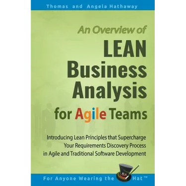 LEAN Business Analysis for Agile Teams: Introducing Lean Principles that Supercharge Your Requirements Discovery Process in Agile and Traditional Soft
