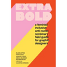 Extra Bold: A Feminist, Inclusive, Anti-Racist, Nonbinary Field Guide for Graphic Designers