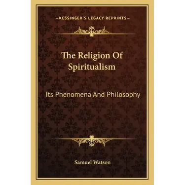The Religion of Spiritualism: Its Phenomena and Philosophy