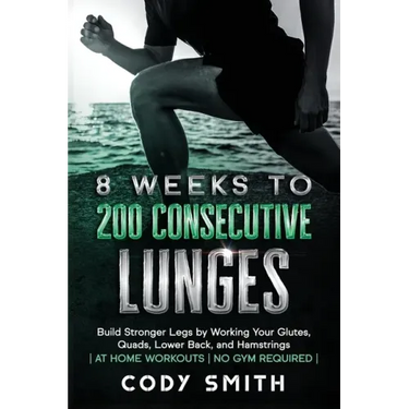8 Weeks to 200 Consecutive Lunges: Build Stronger Legs by Working Your Glutes, Quads, Lower Back, and Hamstrings at Home Workouts No Gym Required