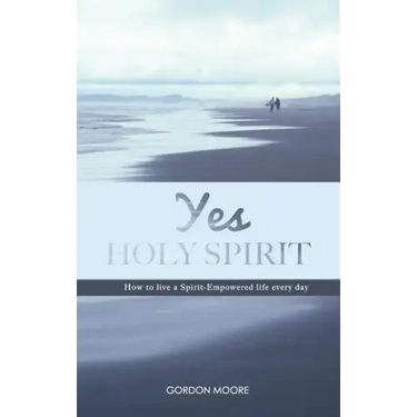 Yes Holy Spirit: How to Live a Spirit-Empowered Life Everyday