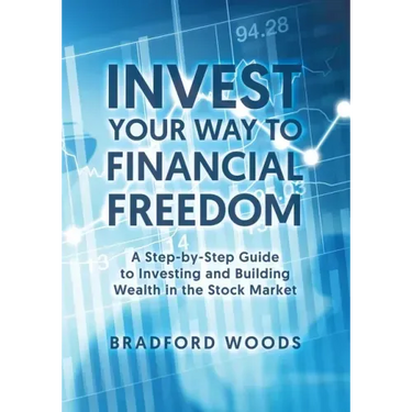 Invest Your Way to Financial Freedom: A Step-By-Step Guide to Investing and Building Wealth in the Stock Market
