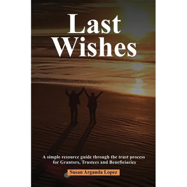 Last Wishes: A simple resource guide through the trust process for Grantors, Trustees and Beneficiaries