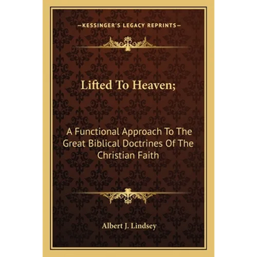 Lifted To Heaven;: A Functional Approach To The Great Biblical Doctrines Of The Christian Faith