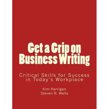 Get a Grip on Business Writing: Critical Skills for Success in Today's Workplace