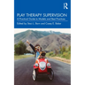Play Therapy Supervision: A Practical Guide to Models and Best Practices