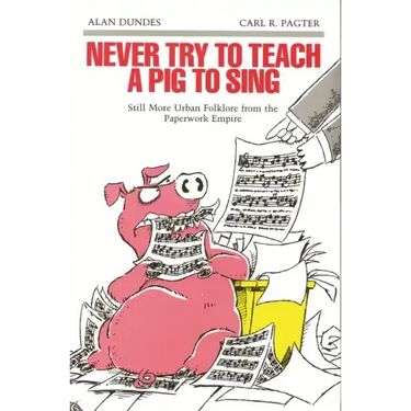 Never Try to Teach a Pig to Sing: Still More Urban Folklore from the Paperwork Empire