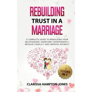 Rebuilding Trust in a Marriage: A Complete Guide to Rebuilding Your Relationship, Overcome Codependency, Resolve Conflict and Improve Intimacy