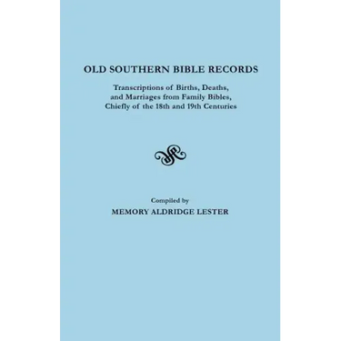Old Southern Bible Records. Transcriptions of Births, Deaths, and Marriages from Family Bibles, Chiefly of the 18th and 19th Centuries