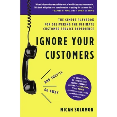 Ignore Your Customers (and They'll Go Away): The Simple Playbook for Delivering the Ultimate Customer Service Experience