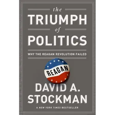 The Triumph of Politics: Why the Reagan Revolution Failed
