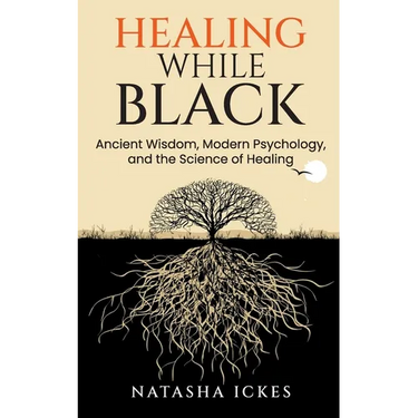 Healing While Black: Ancient Wisdom, Modern Psychology & the Science of Healing