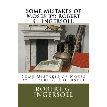 Some Mistakes of Moses by: Robert G. Ingersoll