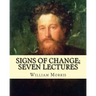 Signs of change; seven lectures By: William Morris: William Morris (24 March 1834 - 3 October 1896) was an English textile designer, poet, novelist, t