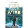 How to Do Life Without the Wife