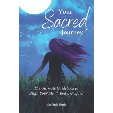 Your Sacred Journey: The Ultimate Guidebook to Align Your Mind, Body, & Spirit