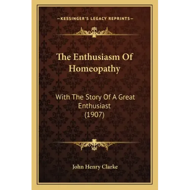 The Enthusiasm Of Homeopathy: With The Story Of A Great Enthusiast (1907)