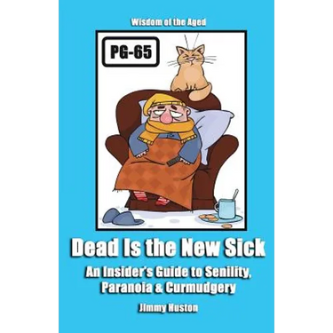 Dead Is the New Sick: An Insider's Guide to Senility, Paranoia, & Curmudgery