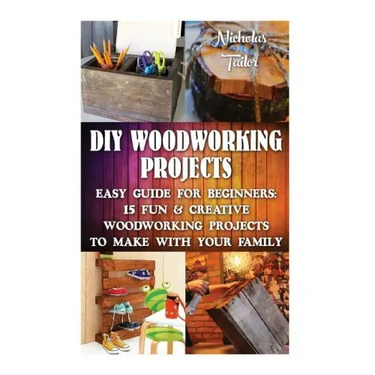 DIY Woodworking Projects: Easy Guide For Beginners: 15 Fun & Creative Woodworkin: (DIY Decorating Projects, Woodworking Basics, DIY Woodworking)