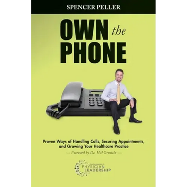 Own the Phone: Proven Ways of Handling Calls, Securing Appointments, and Growing Your Healthcare Practice