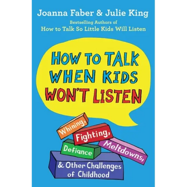 How to Talk When Kids Won't Listen: Whining, Fighting, Meltdowns, Defiance, and Other Challenges of Childhood