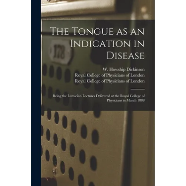 The Tongue as an Indication in Disease: Being the Lumleian Lectures Delivered at the Royal College of Physicians in March 1888