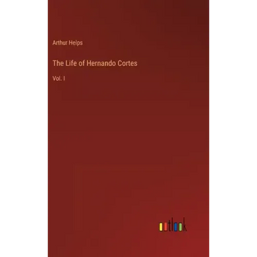 The Life of Hernando Cortes: Vol. I