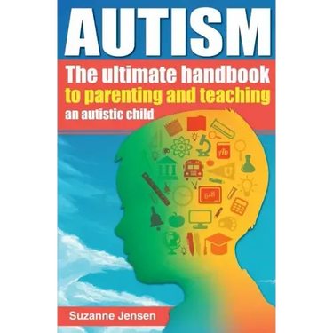 Autism: The Ultimate Handbook To Parenting And Teaching An Autistic Child