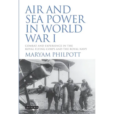 Air and Sea Power in World War I: Combat and Experience in the Royal Flying Corps and the Royal Navy