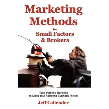 Marketing Methods for Small Factors & Brokers: Tools from the Trenches to Make Your Factoring Business Thrive!