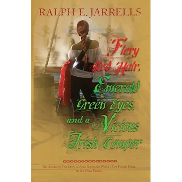 Fiery Red Hair, Emerald Green Eyes, and a Vicious Irish Temper: The Absolutely True Story of the World's First Female Pirate
