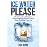 Ice Water Please: My Life As a Proud Alcoholic And a Formula to Help One Person Stop Drinking Forever