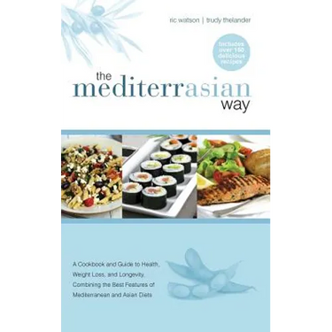 The MediterrAsian Way: A cookbook and guide to health, weight loss and longevity, combining the best features of Mediterranean and Asian diets