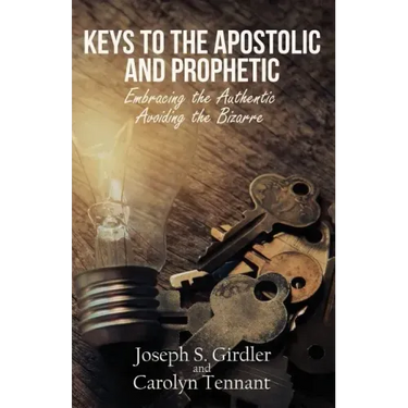 Keys to the Apostolic and Prophetic: Embracing the Authentic-Avoiding the Bizarre