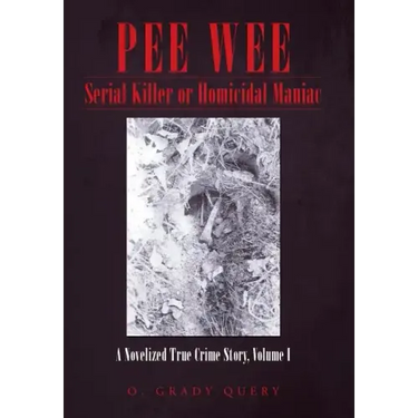 Pee Wee Serial Killer or Homicidal Maniac: A Novelized True Crime Story, Volume I