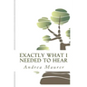 Exactly What I Needed to Hear: 52 Messages to Help You Remember Who You Really Are, What You Really Want and What You're Really Capable Of