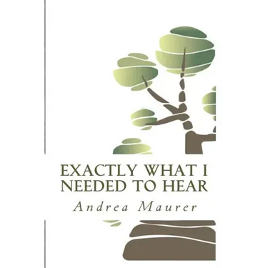 Exactly What I Needed to Hear: 52 Messages to Help You Remember Who You Really Are, What You Really Want and What You're Really Capable Of