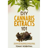 DIY Cannabis Extracts 101: The Essential Beginner's Guide To CBD and Hemp Oil to Improve Health, Reduce Pain and Anxiety, and Cure Illnesses