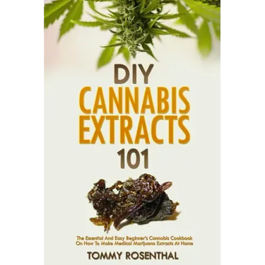 DIY Cannabis Extracts 101: The Essential Beginner's Guide To CBD and Hemp Oil to Improve Health, Reduce Pain and Anxiety, and Cure Illnesses
