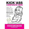 Kick-Ass Corporate Wife: Learn The Secrets Of A Woman Who Married Well & Resurrected The Traditional Role In Marriage