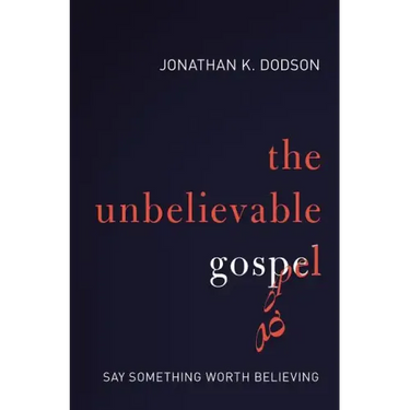 The Unbelievable Gospel: Say Something Worth Believing