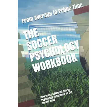 The Soccer Psychology Workbook: How to Use Advanced Sports Psychology to Succeed on the Soccer Field