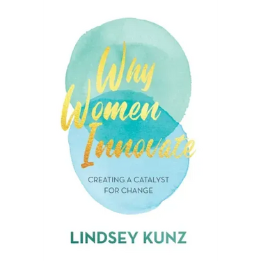 Why Women Innovate: Creating a Catalyst for Change