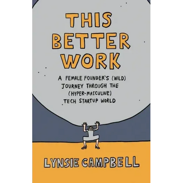 This Better Work: A Female Founder's (Wild) Journey through the (Hyper-Masculine) Tech Startup World