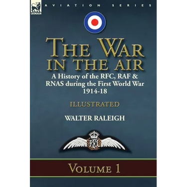 The War in the Air: a History of the RFC, RAF & RNAS during the First World War 1914-18: Volume 1