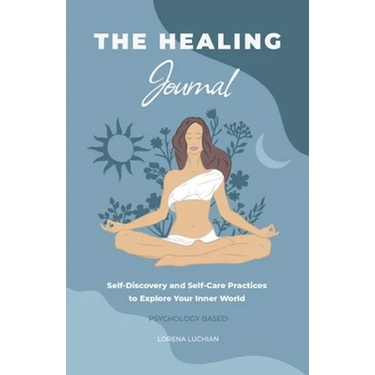 The Healing Journal: Self-Discovery and Self-Care Practices to Explore Your Inner World (A 10-Week Guided Journal)