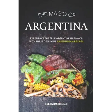 The Magic of Argentina: Experience the True Argentinean Flavor with these delicious Argentinean Recipes